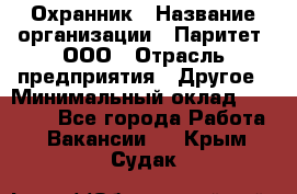 Охранник › Название организации ­ Паритет, ООО › Отрасль предприятия ­ Другое › Минимальный оклад ­ 30 000 - Все города Работа » Вакансии   . Крым,Судак